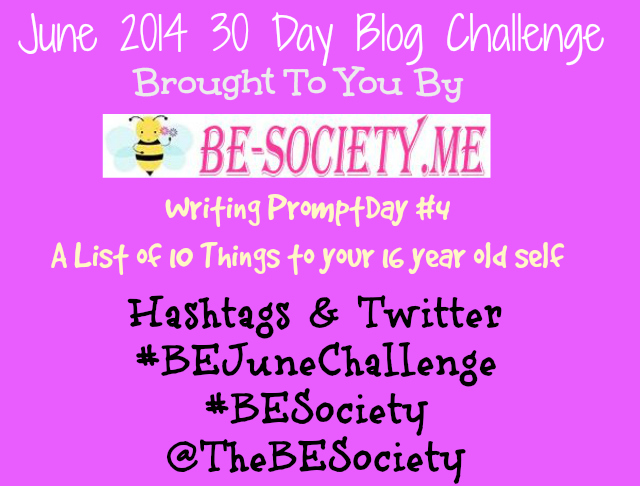 June 2014 30 Day Writing Challenge With @TheBESociety Day # 4 – A List of 10 things to your 16 Year old Self