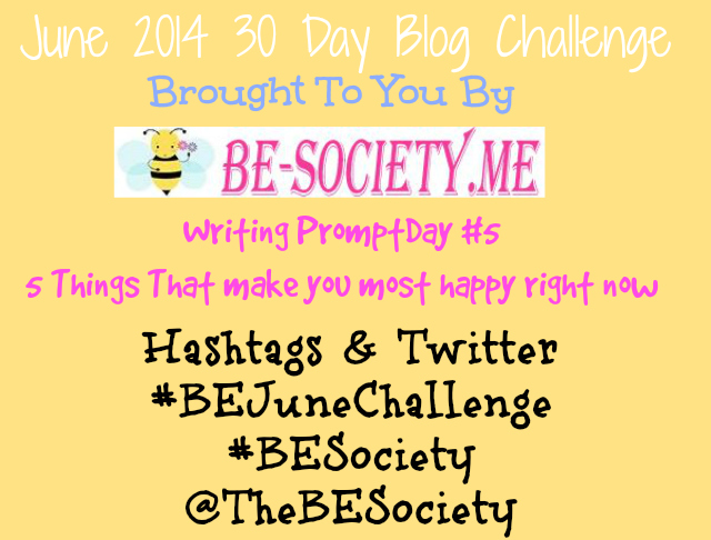 June 2014 30 Day Blog Challenge @TheBESociety Day 5- 5 things that make you most happy right now