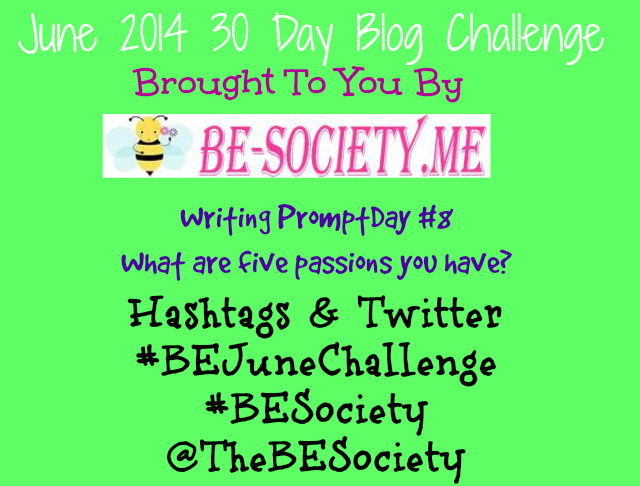 June 2014 Blog Writing Challenge with @TheBESociety Day 8- 5 passions that you have