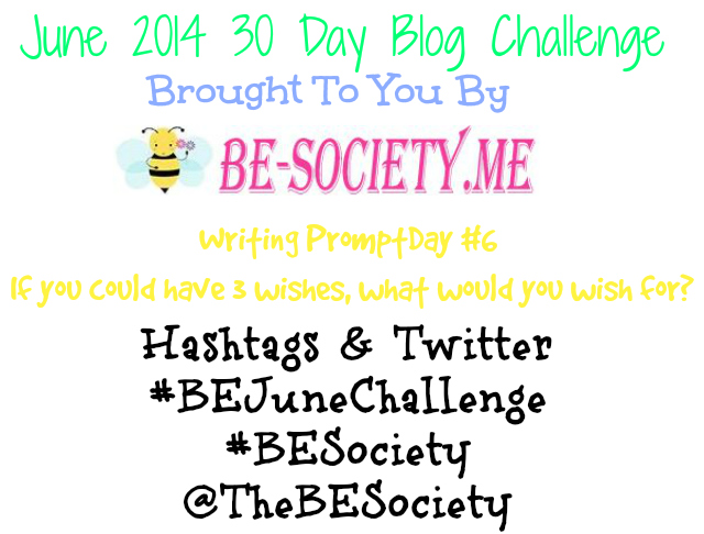 June 2014 30 day blog challenge with @theBEsociety Day 6- 3 Wishes