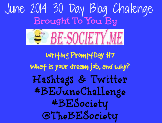 June 2014 @TheBESociety Blogging Challenge Day # 7- What is your Dream Job