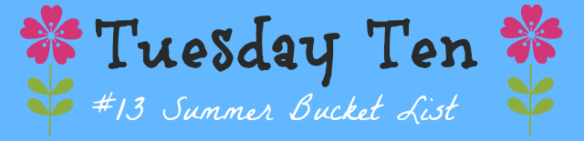 Tuesday Ten # 13- Summer  Bucket List @TheBeSociety