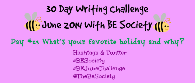 Writing Challenge with @TheBeSociety Day 23- Favorite Holiday #TheBeSociety #JuneBEChallenge