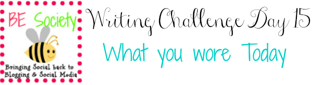 15/31 Writing Challenge with @TheBESociety – What you Wore – #besociety #bejulychallnege