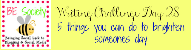 28/31 Writing Challenge with @thebesociety – Brighten Someones Day #besociety #bejulychallenge