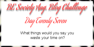 27/31@thebesociety august blog challenge -Wasting Time #besociety #beaugchallenge