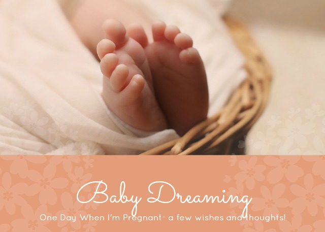 One Day When I’m Pregnant- a few wishes and thoughts!
