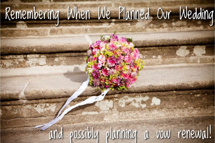 Remembering When We Planned Our Wedding (and possibly planning a vow renewal)